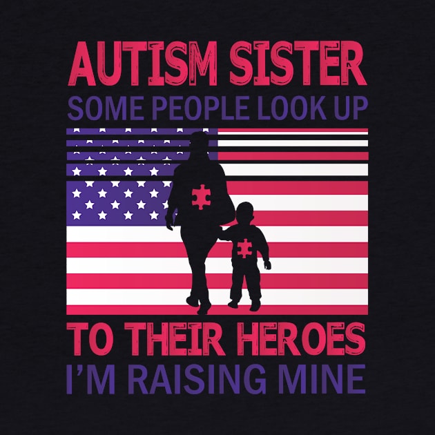 Autism Sister Some People Look Up To Their Heroes I'm Raising Mine Autistic US FLag July 4th Day by Cowan79